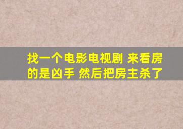 找一个电影电视剧 来看房的是凶手 然后把房主杀了